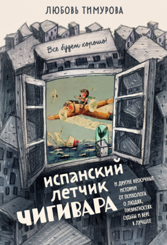 Обложка книги «Испанский летчик Чигивара и другие нескучные истории от психолога о людях, превратностях судьбы и вере в лучшее»