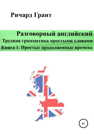 Ричард Грант. Разговорный английский. Трудная грамматика простыми словами. Книга 1. Простые продолженные времена