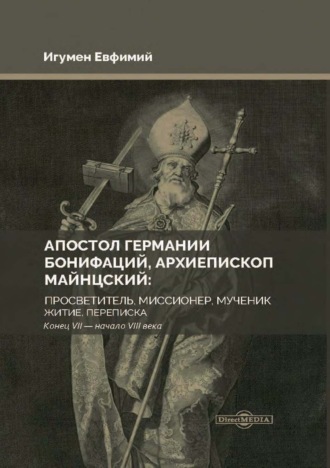 Игумен Евфимий (Моисеев). Апостол Германии Бонифаций, архиепископ Майнцский: просветитель, миссионер, мученик. Житие, переписка. Конец VII – начало VIII века