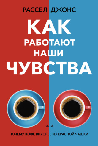 Обложка книги «Как работают наши чувства, или Почему кофе вкуснее из красной чашки»