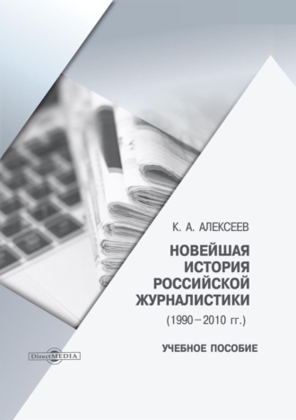 Константин Александрович Алексеев. Новейшая история российской журналистики (1990–2010 гг.)