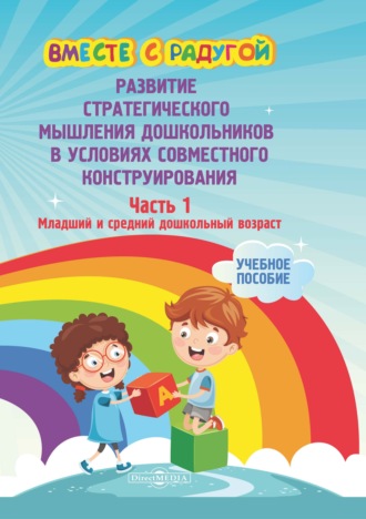 Коллектив авторов. Вместе с радугой. Развитие стратегического мышления дошкольников в условиях совместного конструирования. Ч. 1. Младший и средний дошкольный возраст