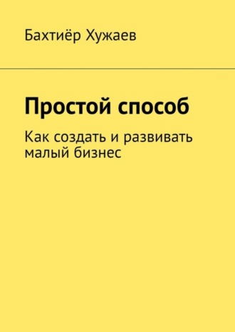 Обложка книги «Простой способ. Как создать и развивать малый бизнес»