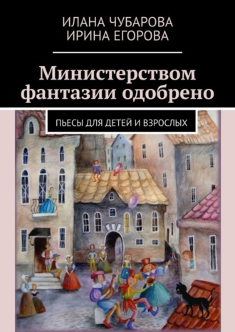 Ирина Егорова. Министерством фантазии одобрено. Пьесы для детей и взрослых