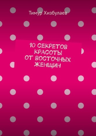 Тимур Хизбулаев. 10 секретов красоты от восточных женщин