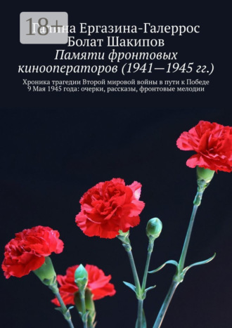 Обложка книги «Памяти фронтовых кинооператоров (1941—1945 гг.). Хроника трагедии Второй мировой войны в пути к Победе 9 Мая 1945 года: очерки, рассказы, фронтовые мелодии»