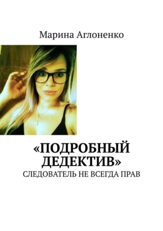 Марина Аглоненко. «Подробный дедектив». Следователь не всегда прав