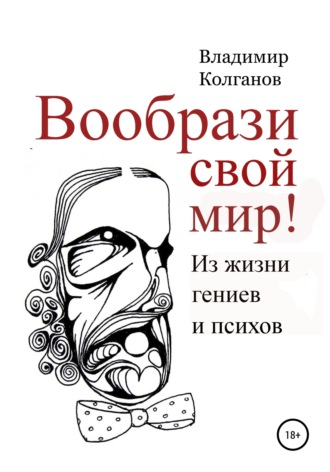 Обложка книги «Вообрази свой мир! Из жизни гениев и психов»