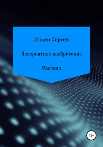 Сергей Николаевич Ильин. Невероятное изобретение