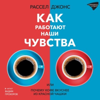 Обложка книги «Как работают наши чувства, или Почему кофе вкуснее из красной чашки»
