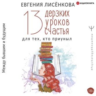Обложка книги «13 дерзких уроков счастья для тех, кто приуныл. Между бывшим и будущим»