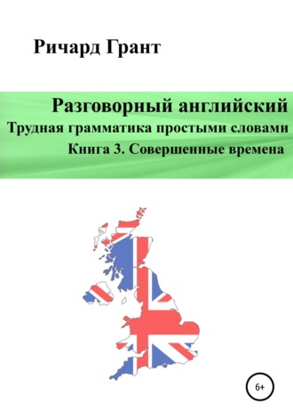 Ричард Грант. Разговорный английский. Трудная грамматика простыми словами. Книга 3. Совершенные времена