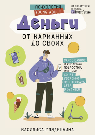 Обложка книги «Деньги: от карманных до своих. Самое важное о финансах подростку, который хочет уверенно чувствовать себя в будущем»