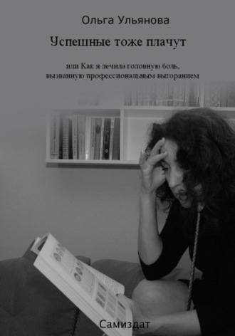 Обложка книги «Успешные тоже плачут, или Как я лечила головную боль, вызванную профессиональным выгоранием»