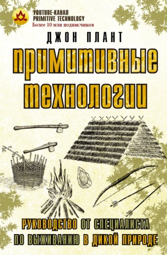 Обложка книги «Примитивные технологии. Руководство от специалиста по выживанию в дикой природе»