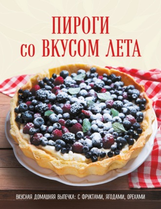 Обложка книги «Пироги со вкусом лета. С фруктами, ягодами, орехами»