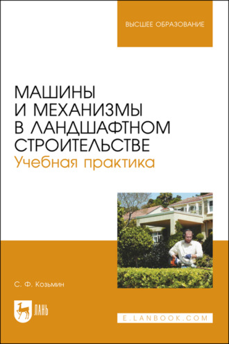 С. Ф. Козьмин. Машины и механизмы в ландшафтном строительстве. Учебная практика. Учебное пособие для вузов