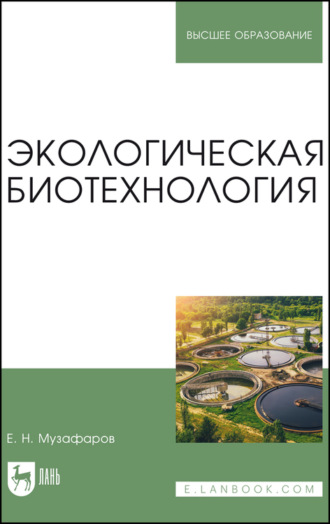 Е. Н. Музафаров. Экологическая биотехнология. Учебное пособие для вузов