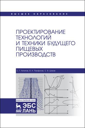 С. Т. Антипов. Проектирование технологий и техники будущего пищевых производств. Учебник для вузов