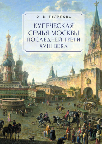 Обложка книги «Купеческая семья Москвы последней трети XVIII века. Социально-демографическое исследование»