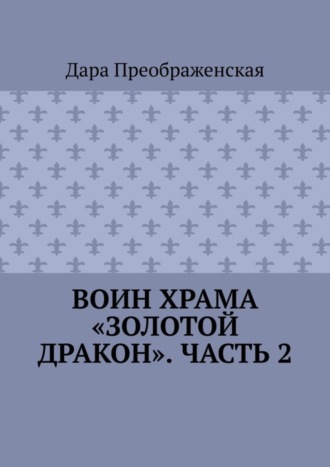 Дара Преображенская. Воин храма «Золотой Дракон». Часть 2