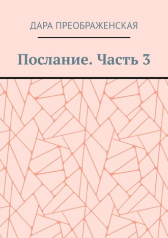 Дара Преображенская. Послание. Часть 3