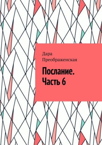 Дара Преображенская. Послание. Часть 6