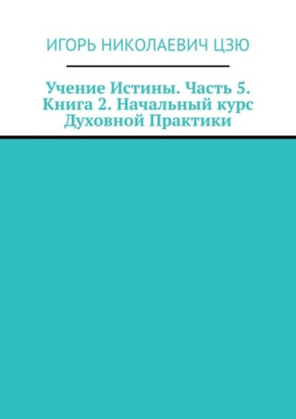 Обложка книги «Учение Истины. Часть 5. Книга 2. Начальный курс Духовной Практики»