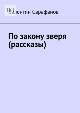 Валентин Сарафанов. По закону зверя (рассказы)