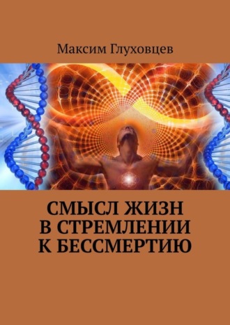 Максим Евгеньевич Глуховцев. Смысл жизн в стремлении к бессмертию