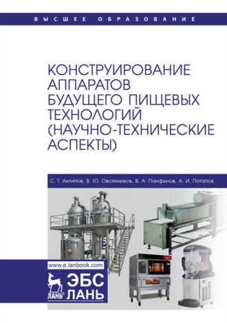 С. Т. Антипов. Конструирование аппаратов будущего пищевых технологий (научно-технические аспекты). Учебник для вузов