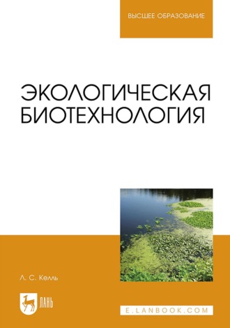 Л. К. Келль. Экологическая биотехнология. Учебное пособие для вузов