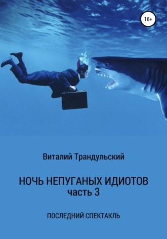 Обложка книги «Ночь непуганых идиотов. Часть 3. Последний спектакль»