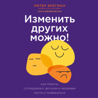 Обложка книги «Изменить других можно! Как помочь сотрудникам, друзьям и любимым расти и развиваться»
