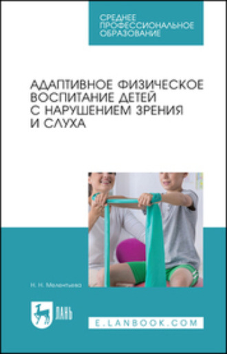 Н. Н. Мелентьева. Адаптивное физическое воспитание детей с нарушением зрения и слуха. Учебное пособие для СПО