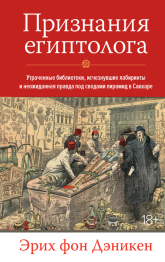 Эрих Дэникен. Признания египтолога. Утраченные библиотеки, исчезнувшие лабиринты и неожиданная правда под сводами пирамид в Саккаре