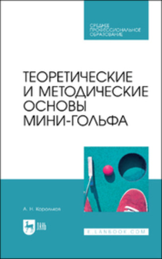 А. Н. Корольков. Теоретические и методические основы мини-гольфа. Учебное пособие для СПО