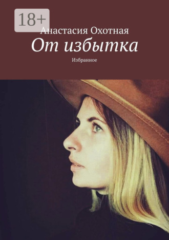 Анастасия Охотная. От избытка. Избранное