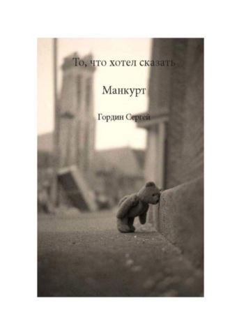 Сергей Гордин. То, что хотел сказать манкурт