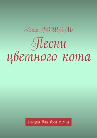 Обложка книги «Песни цветного кота. Сказки для всей семьи»