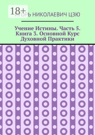 Обложка книги «Учение Истины. Часть 5. Книга 3. Основной Курс Духовной Практики»