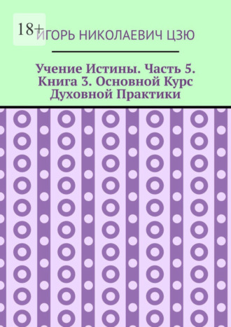 Игорь Николаевич Цзю. Учение Истины. Часть 5. Книга 3. Основной Курс Духовной Практики