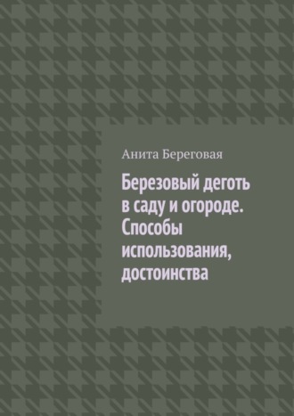 Обложка книги «Березовый деготь в саду и огороде. Способы использования, достоинства»