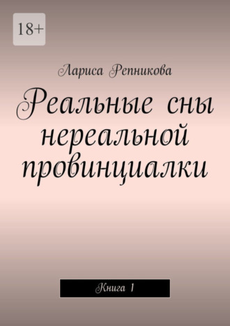 Лариса Репникова. Реальные сны нереальной провинциалки. Книга 1