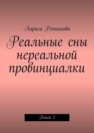 Лариса Репникова. Реальные сны нереальной провинциалки. Книга 2