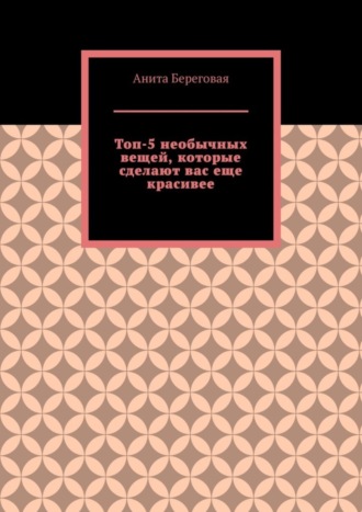 Обложка книги «Топ-5 необычных вещей, которые сделают вас еще красивее»