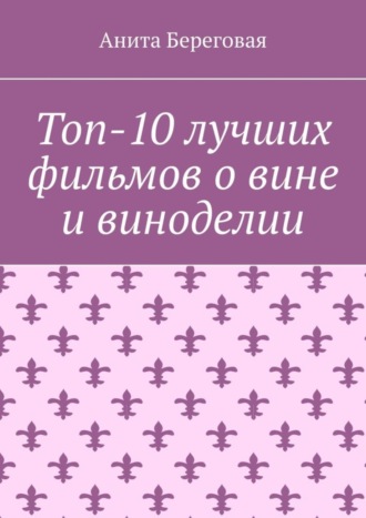 Анита Береговая. Топ-10 лучших фильмов о вине и виноделии