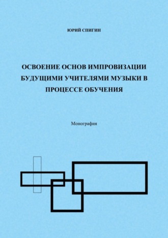 Обложка книги «Освоение основ импровизации будущими учителями музыки в процессе обучения. Монография»