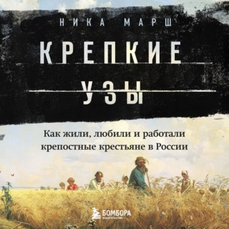 Обложка книги «Крепкие узы. Как жили, любили и работали крепостные крестьяне в России»