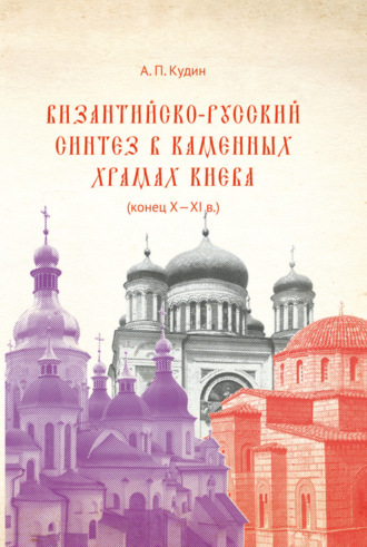 Андрей Кудин. Византийско-русский синтез в каменных храмах Киева (конец X – XI в.)